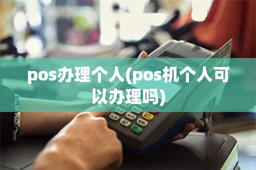 pos办理个人(pos机个人可以办理吗)
