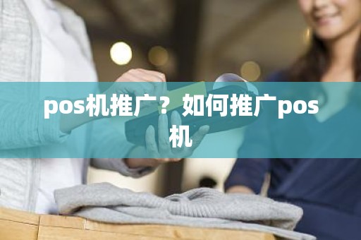 pos机推广？如何推广pos机