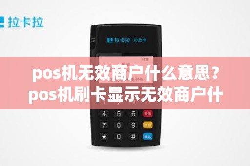 pos机无效商户什么意思？pos机刷卡显示无效商户什么意思