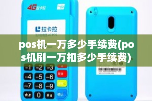 pos机一万多少手续费(pos机刷一万扣多少手续费)
