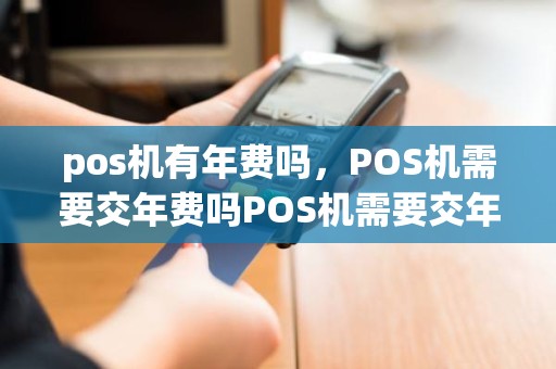 pos机有年费吗，POS机需要交年费吗POS机需要交年费吗
