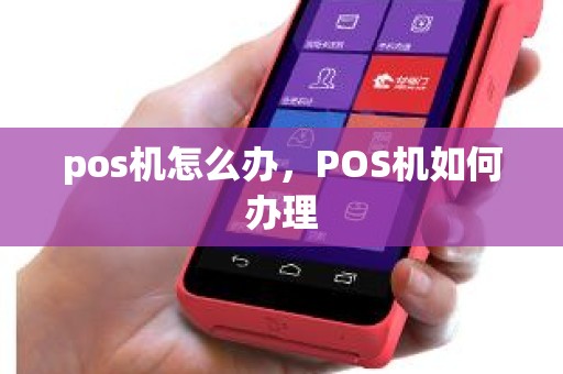 pos机怎么办，POS机如何办理