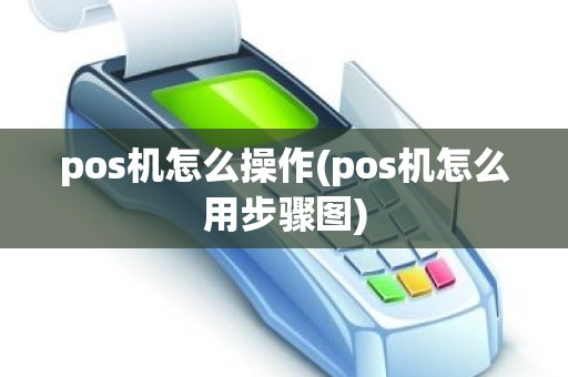 pos机怎么操作(pos机怎么用步骤图)