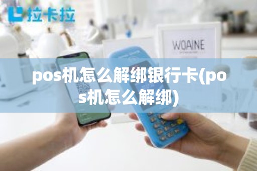 pos机怎么解绑银行卡(pos机怎么解绑)