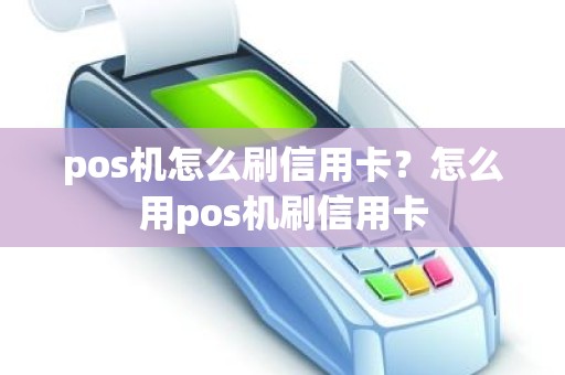 pos机怎么刷信用卡？怎么用pos机刷信用卡