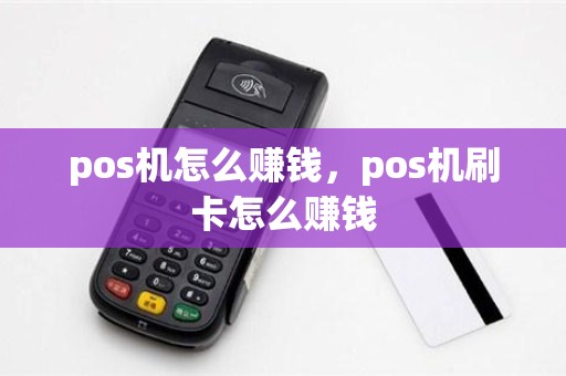 pos机怎么赚钱，pos机刷卡怎么赚钱