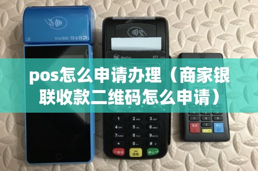 pos怎么申请办理（商家银联收款二维码怎么申请）