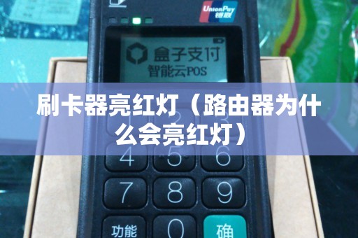 刷卡器亮红灯（路由器为什么会亮红灯）
