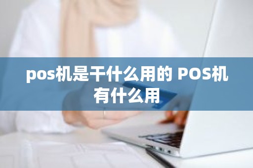 pos机是干什么用的 POS机有什么用