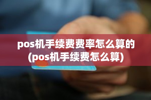 pos机手续费费率怎么算的(pos机手续费怎么算)