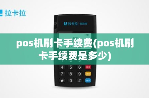 pos机刷卡手续费(pos机刷卡手续费是多少)