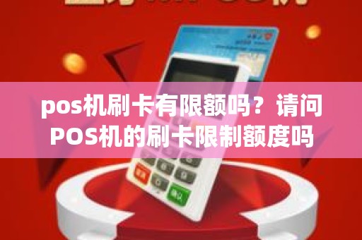 pos机刷卡有限额吗？请问POS机的刷卡限制额度吗