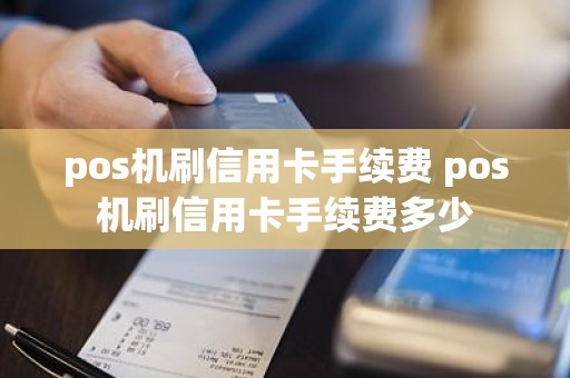 pos机刷信用卡手续费 pos机刷信用卡手续费多少