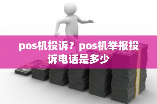 pos机投诉？pos机举报投诉电话是多少