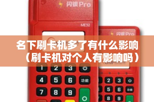 名下刷卡机多了有什么影响（刷卡机对个人有影响吗）