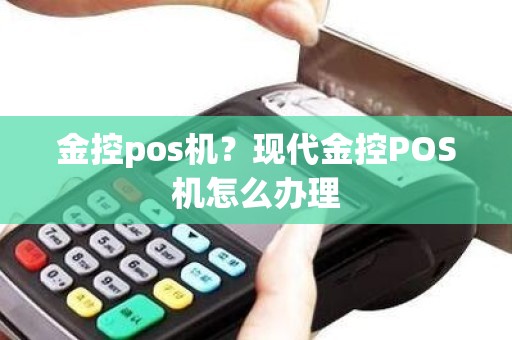 金控pos机？现代金控POS机怎么办理