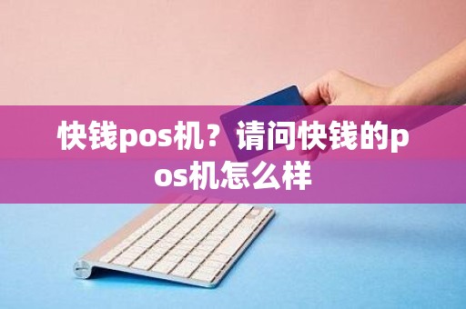 快钱pos机？请问快钱的pos机怎么样