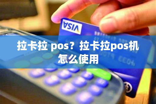 拉卡拉 pos？拉卡拉pos机怎么使用