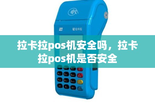 拉卡拉pos机安全吗，拉卡拉pos机是否安全