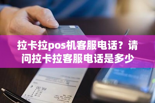 拉卡拉pos机客服电话？请问拉卡拉客服电话是多少