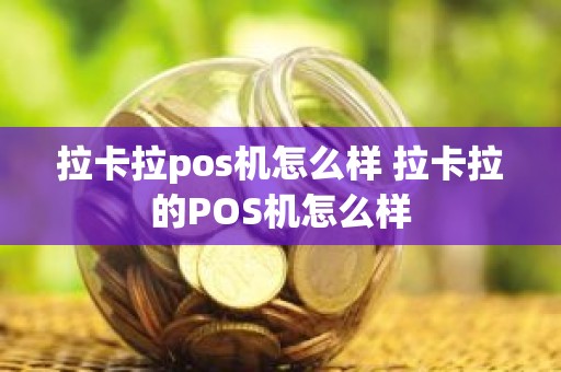拉卡拉pos机怎么样 拉卡拉的POS机怎么样