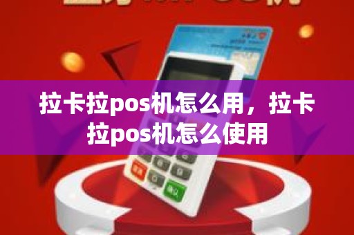 拉卡拉pos机怎么用，拉卡拉pos机怎么使用