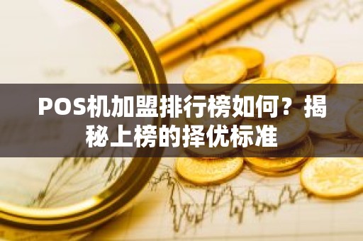 POS机加盟排行榜如何？揭秘上榜的择优标准