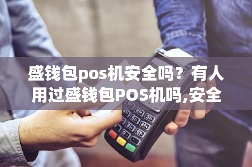 盛钱包pos机安全吗？有人用过盛钱包POS机吗,安全吗