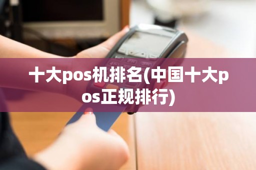 十大pos机排名(中国十大pos正规排行)