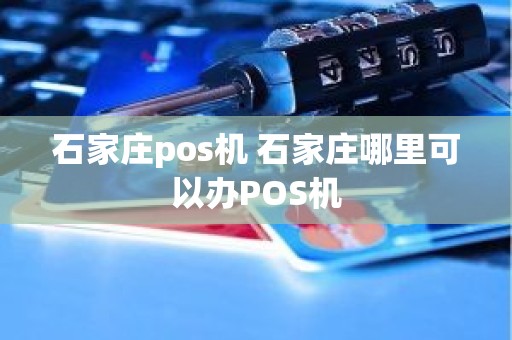 石家庄pos机 石家庄哪里可以办POS机