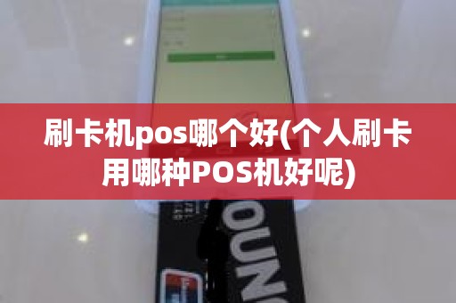 刷卡机pos哪个好(个人刷卡用哪种POS机好呢)