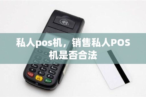 私人pos机，销售私人POS机是否合法