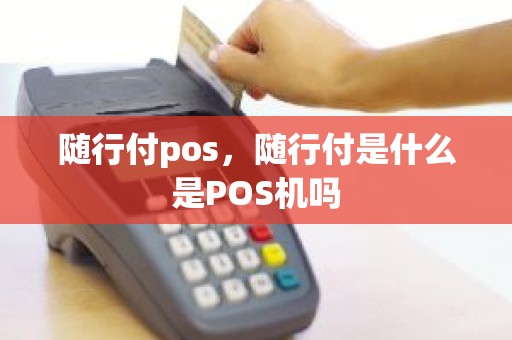 随行付pos，随行付是什么是POS机吗