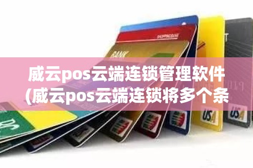 威云pos云端连锁管理软件(威云pos云端连锁将多个条码改为一个可以吗)