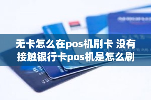 无卡怎么在pos机刷卡 没有接触银行卡pos机是怎么刷卡