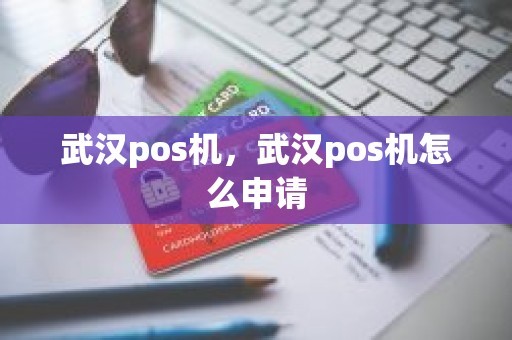武汉pos机，武汉pos机怎么申请