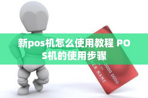 新pos机怎么使用教程 POS机的使用步骤