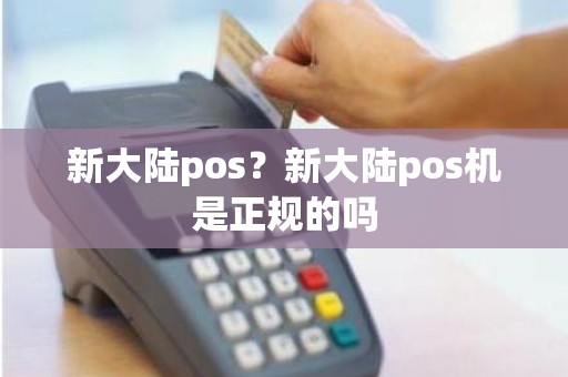 新大陆pos？新大陆pos机是正规的吗