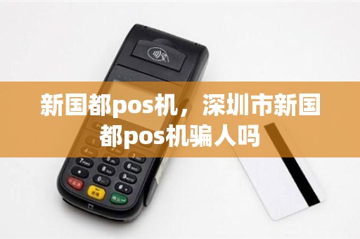 新国都pos机，深圳市新国都pos机骗人吗