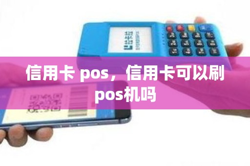 信用卡 pos，信用卡可以刷pos机吗