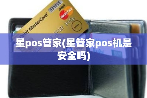 星pos管家(星管家pos机是安全吗)