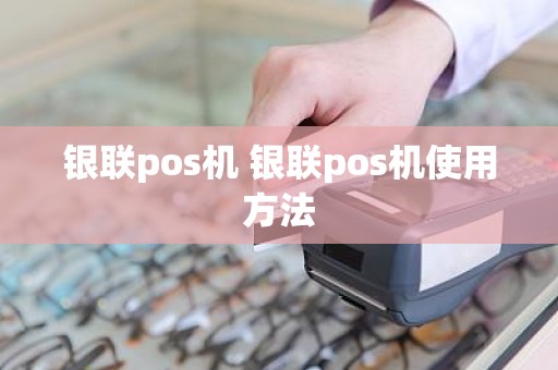 银联pos机 银联pos机使用方法