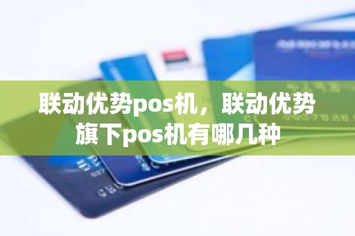 联动优势pos机，联动优势旗下pos机有哪几种