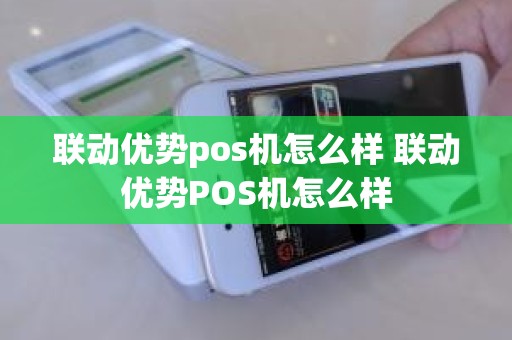 联动优势pos机怎么样 联动优势POS机怎么样