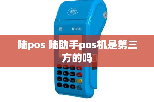 陆pos 陆助手pos机是第三方的吗