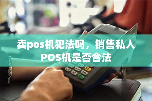卖pos机犯法吗，销售私人POS机是否合法
