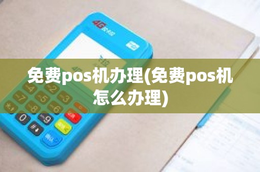 免费pos机办理(免费pos机怎么办理)