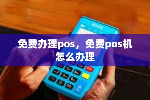 免费办理pos，免费pos机怎么办理