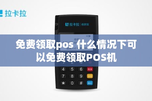 免费领取pos 什么情况下可以免费领取POS机