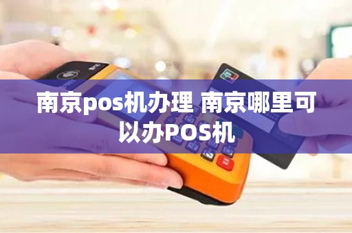 南京pos机办理 南京哪里可以办POS机
